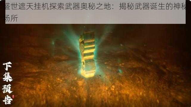 盛世遮天挂机探索武器奥秘之地：揭秘武器诞生的神秘场所