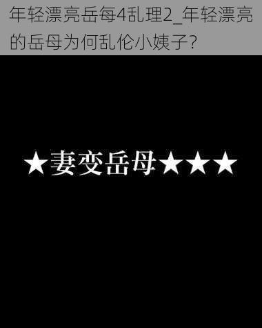 年轻漂亮岳每4乱理2_年轻漂亮的岳母为何乱伦小姨子？