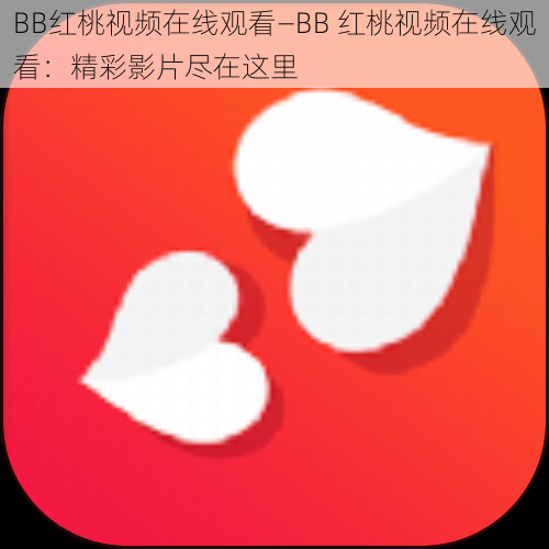 BB红桃视频在线观看—BB 红桃视频在线观看：精彩影片尽在这里