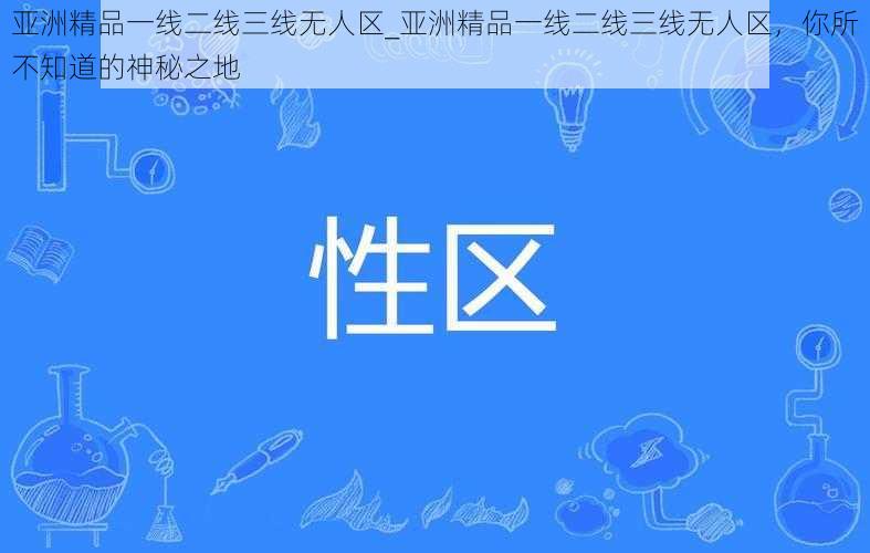 亚洲精品一线二线三线无人区_亚洲精品一线二线三线无人区，你所不知道的神秘之地