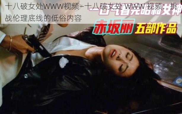 十八破女处WWW视频—十八破女处 WWW 视频：挑战伦理底线的低俗内容