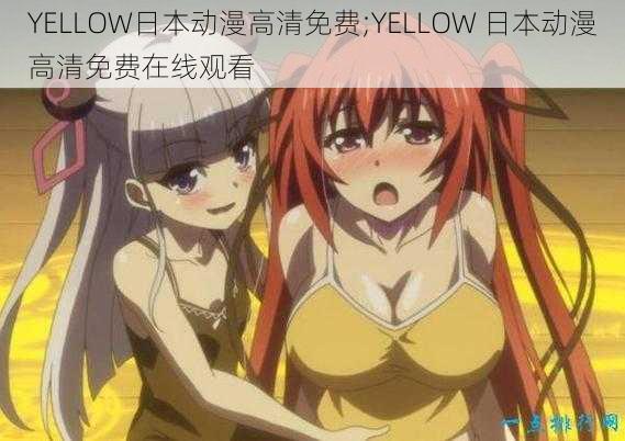 YELLOW日本动漫高清免费;YELLOW 日本动漫高清免费在线观看