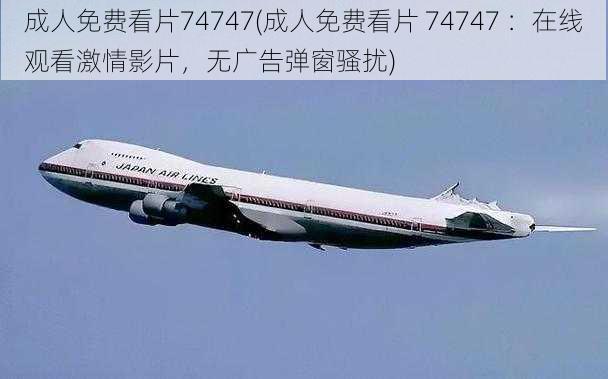 成人免费看片74747(成人免费看片 74747 ：在线观看激情影片，无广告弹窗骚扰)