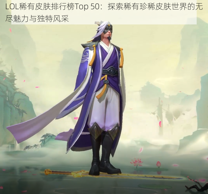 LOL稀有皮肤排行榜Top 50：探索稀有珍稀皮肤世界的无尽魅力与独特风采