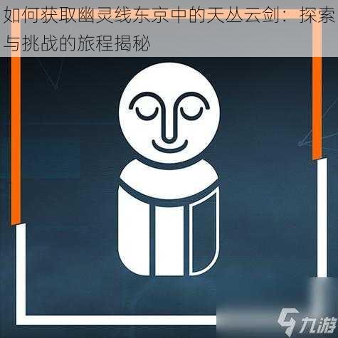 如何获取幽灵线东京中的天丛云剑：探索与挑战的旅程揭秘