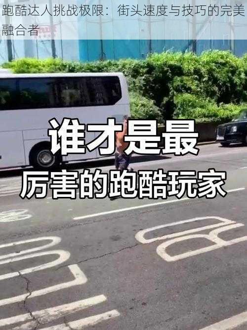 跑酷达人挑战极限：街头速度与技巧的完美融合者