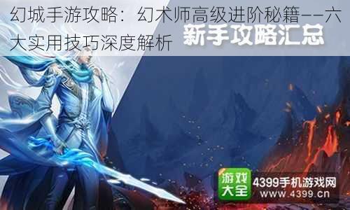 幻城手游攻略：幻术师高级进阶秘籍——六大实用技巧深度解析