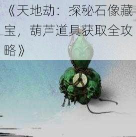 《天地劫：探秘石像藏宝，葫芦道具获取全攻略》