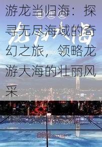 游龙当归海：探寻无尽海域的奇幻之旅，领略龙游大海的壮丽风采