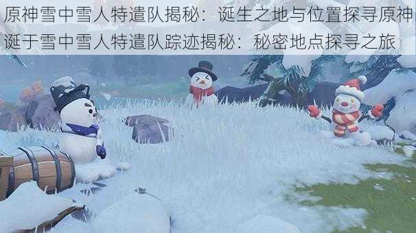 原神雪中雪人特遣队揭秘：诞生之地与位置探寻原神诞于雪中雪人特遣队踪迹揭秘：秘密地点探寻之旅